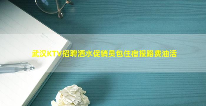 武汉KTV招聘酒水促销员包住宿报路费油活